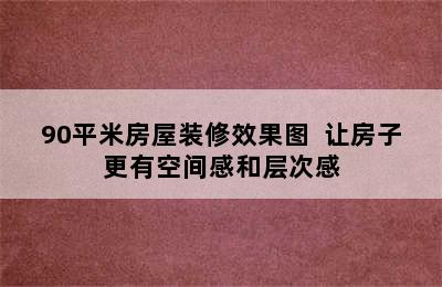 90平米房屋装修效果图  让房子更有空间感和层次感